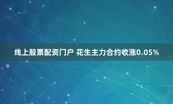 线上股票配资门户 花生主力合约收涨0.05%
