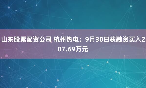 山东股票配资公司 杭州热电：9月30日获融资买入207.69万元