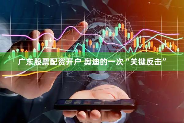 广东股票配资开户 奥迪的一次“关键反击”