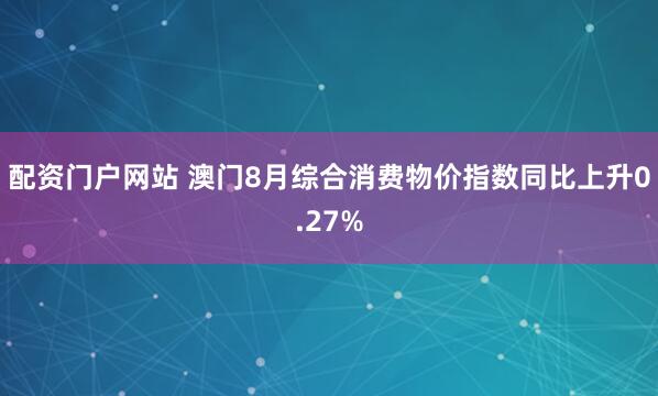 配资门户网站 澳门8月综合消费物价指数同比上升0.27%