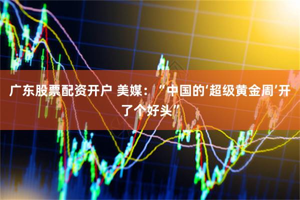 广东股票配资开户 美媒：“中国的‘超级黄金周’开了个好头”