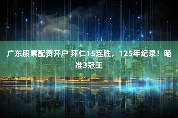 广东股票配资开户 拜仁15连胜，125年纪录！瞄准3冠王