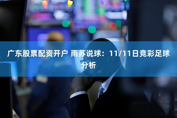 广东股票配资开户 雨苏说球：11/11日竞彩足球分析