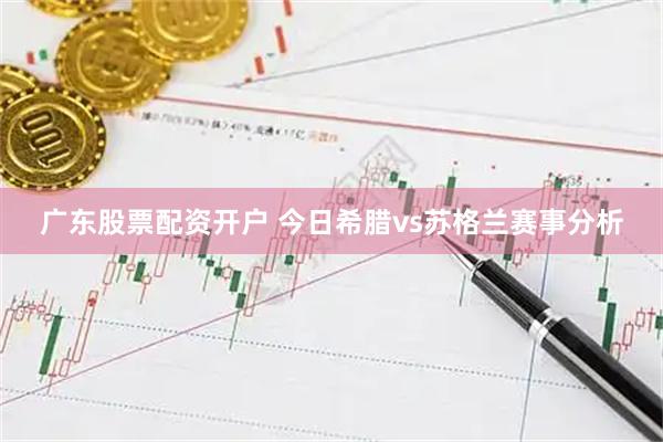广东股票配资开户 今日希腊vs苏格兰赛事分析