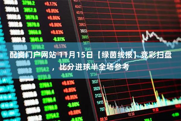 配资门户网站 11月15日【绿茵线报】竞彩扫盘，比分进球半全场参考