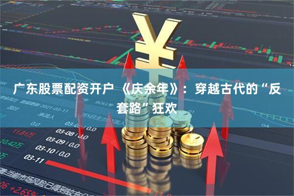 广东股票配资开户 《庆余年》：穿越古代的“反套路”狂欢