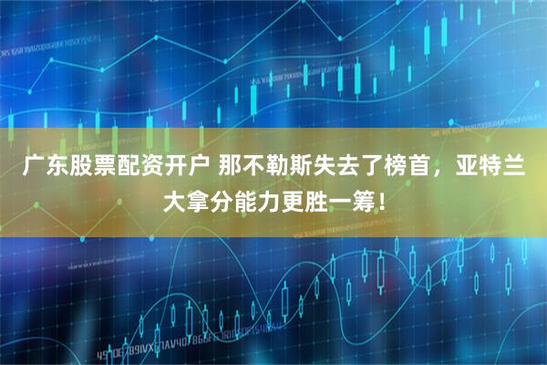 广东股票配资开户 那不勒斯失去了榜首，亚特兰大拿分能力更胜一筹！