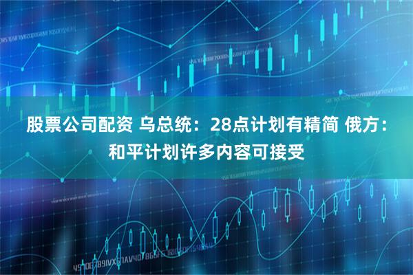 股票公司配资 乌总统：28点计划有精简 俄方：和平计划许多内容可接受