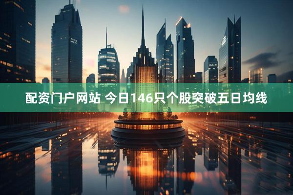 配资门户网站 今日146只个股突破五日均线
