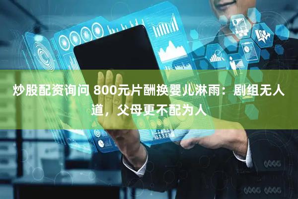 炒股配资询问 800元片酬换婴儿淋雨：剧组无人道，父母更不配为人