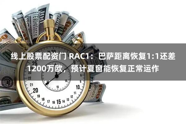 线上股票配资门 RAC1：巴萨距离恢复1:1还差1200万欧，预计夏窗能恢复正常运作