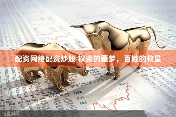 配资网络配资炒股 权贵的噩梦，百姓的救星