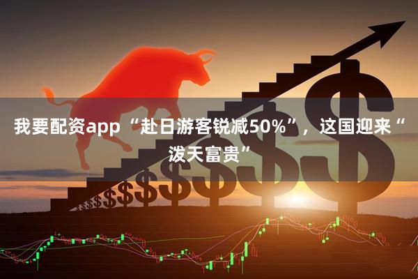 我要配资app “赴日游客锐减50%”，这国迎来“泼天富贵”