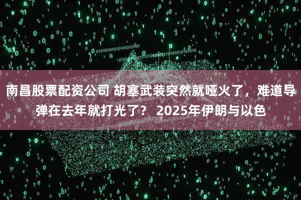 南昌股票配资公司 胡塞武装突然就哑火了，难道导弹在去年就打光了？ 2025年伊朗与以色