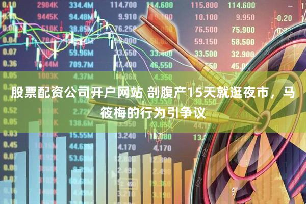 股票配资公司开户网站 剖腹产15天就逛夜市，马筱梅的行为引争议