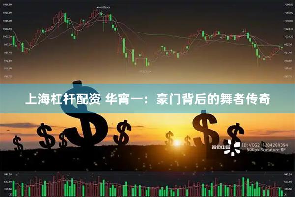 上海杠杆配资 华宵一：豪门背后的舞者传奇