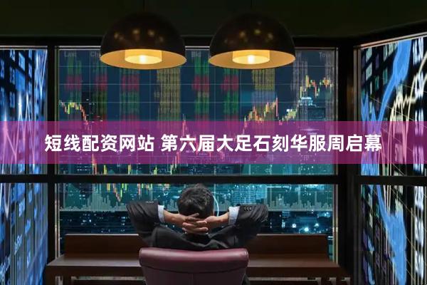 短线配资网站 第六届大足石刻华服周启幕