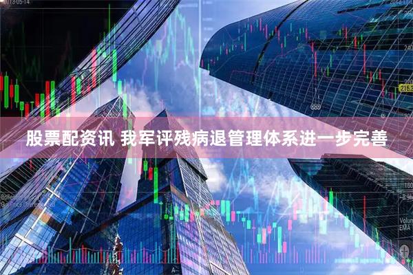 股票配资讯 我军评残病退管理体系进一步完善
