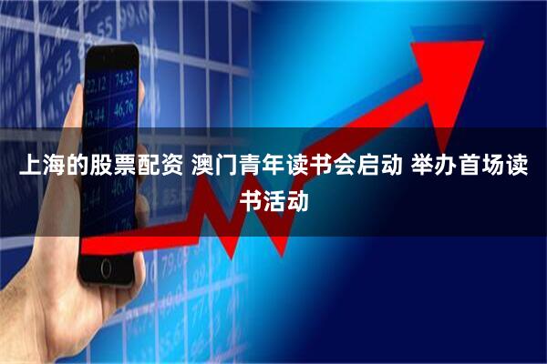 上海的股票配资 澳门青年读书会启动 举办首场读书活动