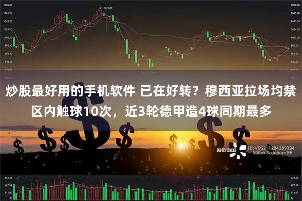 炒股最好用的手机软件 已在好转？穆西亚拉场均禁区内触球10次，近3轮德甲造4球同期最多