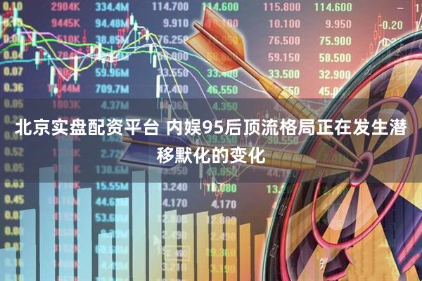 北京实盘配资平台 内娱95后顶流格局正在发生潜移默化的变化