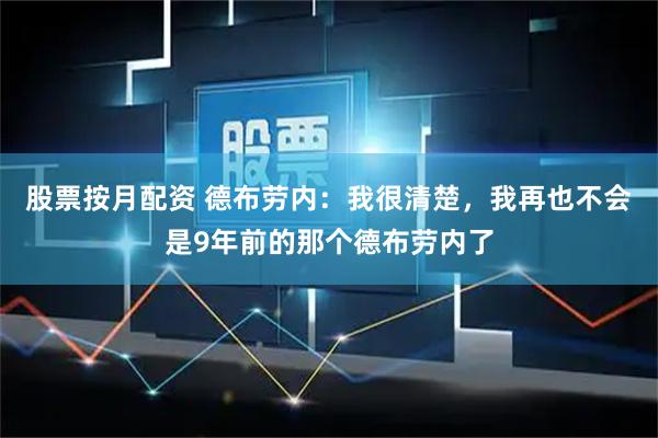 股票按月配资 德布劳内：我很清楚，我再也不会是9年前的那个德布劳内了